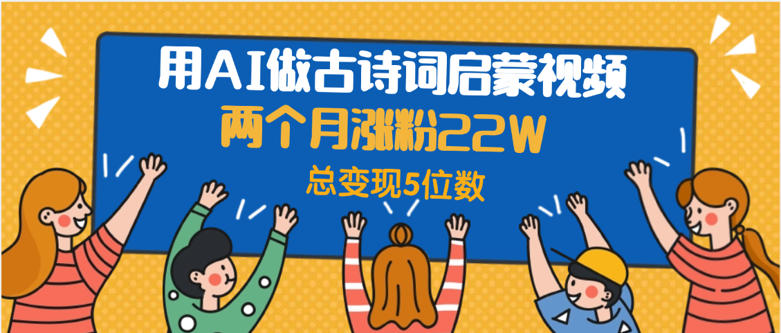 用AI做古诗词启蒙视频,两个月涨粉22W,总变现5位数-荔枝网络