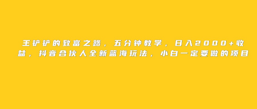 王铲铲的致富之路,日入2000+收益,五分钟教学,抖音合伙人全新蓝海玩法,小白一定要做的项目-荔枝网络