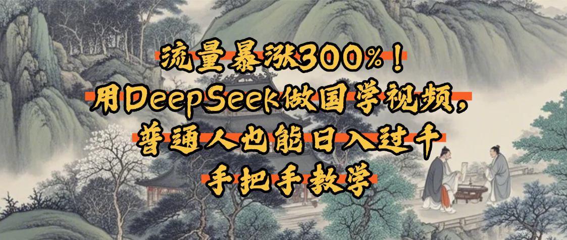 流量暴涨300%！用DeepSeek做国学视频，普通人也能日入过千-荔枝网络
