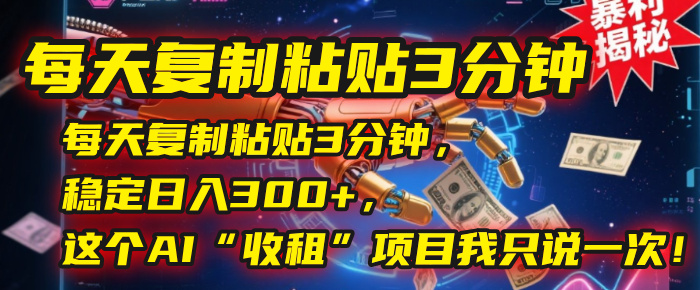 每天复制粘贴3分钟，稳定日入300+，这个AI“收租”项目我只说一次！-荔枝网络