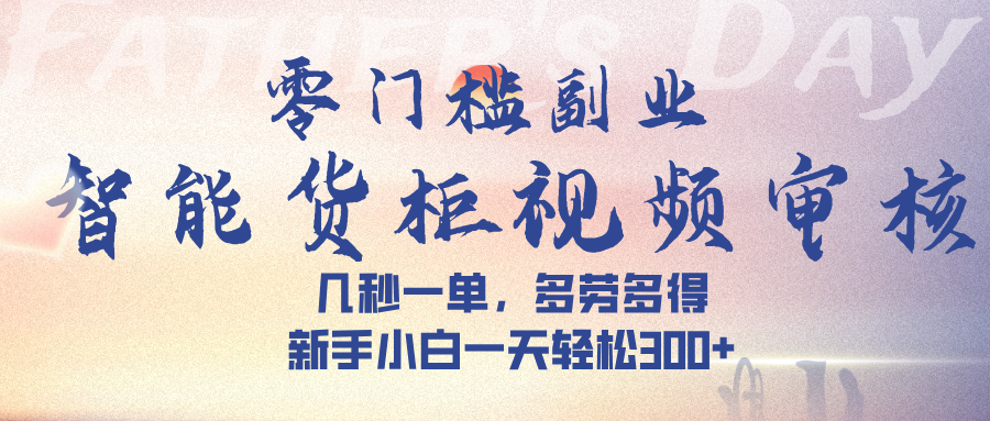 智能货柜视频审核,几秒一单,多劳多得,新手小白一天轻松 300➕-荔枝网络