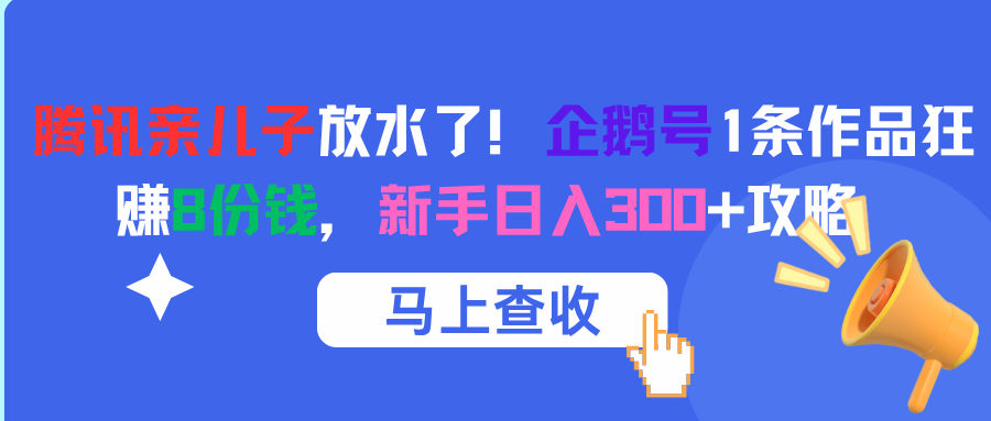 腾讯亲儿子放水了！企鹅号1条作品狂赚8份钱，新手日入300+攻略-荔枝网络