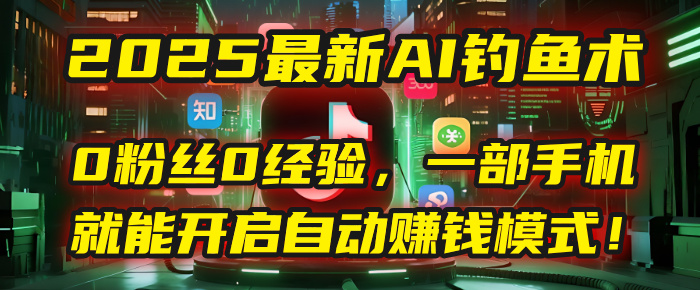 2025最新AI钓鱼术：0粉丝0经验，一部手机就能开启自动赚钱模式！-荔枝网络