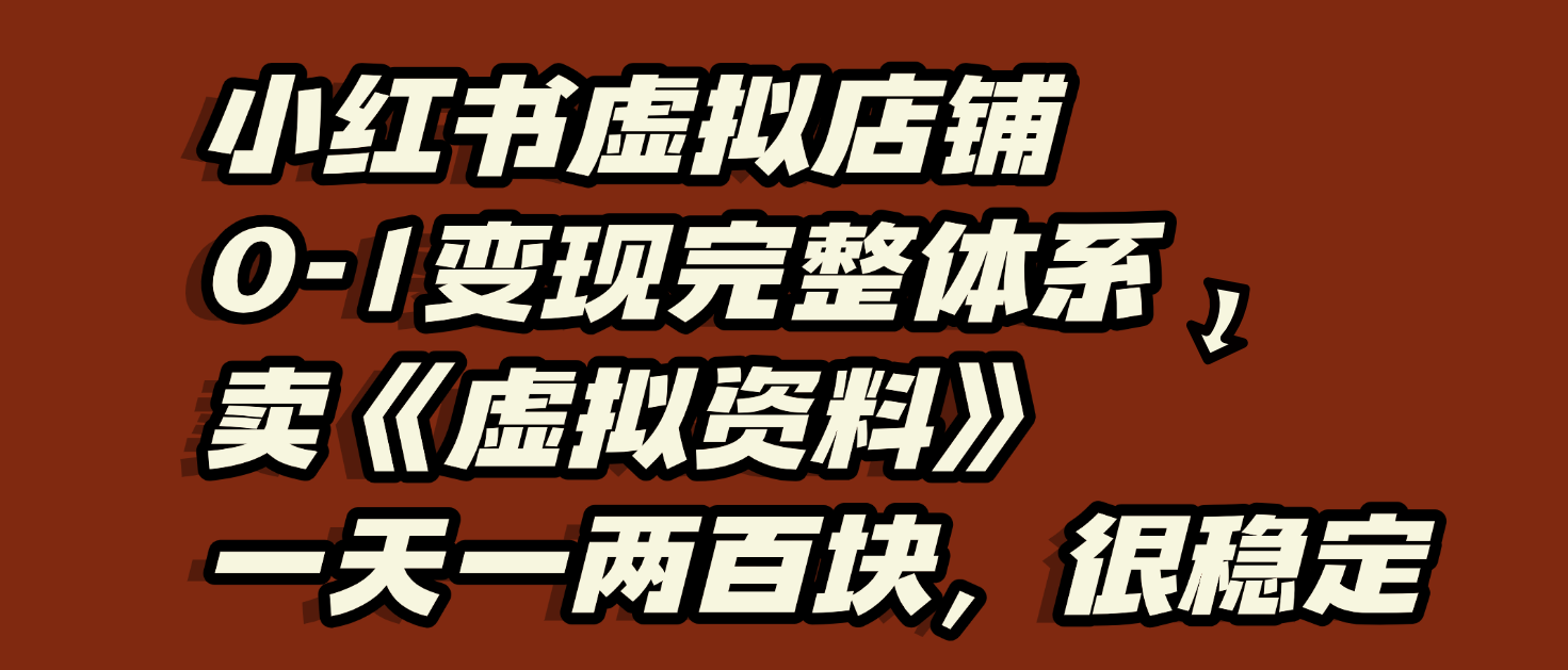 小红书虚拟店铺0-1变现完整体系：虚拟资料，一天一两百块，很稳定-荔枝网络