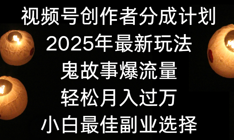 视频号创作者分成计划，2025年最新玩法鬼故事爆流量，小白轻松上手，副业的绝佳选择，轻松月入过万-荔枝网络