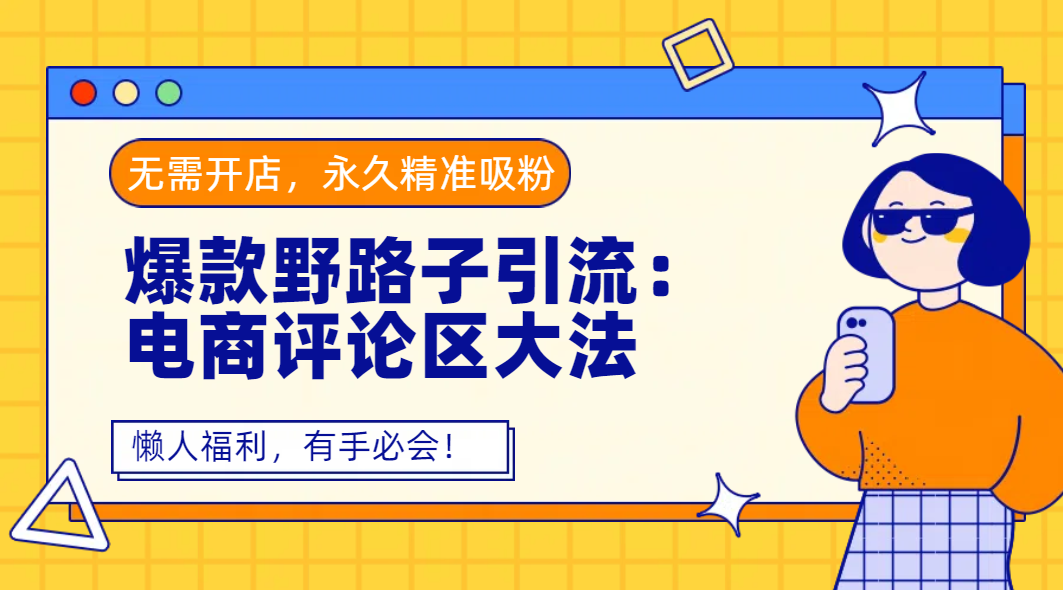 爆款野路子引流：电商评论区大法，无需开店，永久精准吸粉，懒人福利，有手必会！-荔枝网络