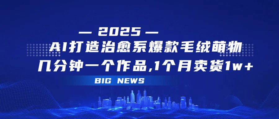 AI打造治愈系爆款毛绒萌物，几分钟一个作品,1 个月卖货 1w+-荔枝网络