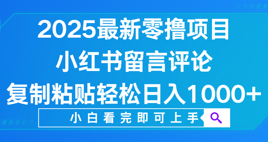 小红书留言评论,2025最新零撸项目,复制粘贴即可赚钱,轻松日入1000+-荔枝网络