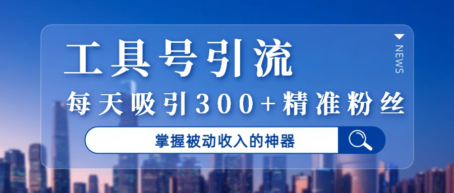 工具号引流，掌握被动收入的神器，每天吸引300+精准粉丝-荔枝网络