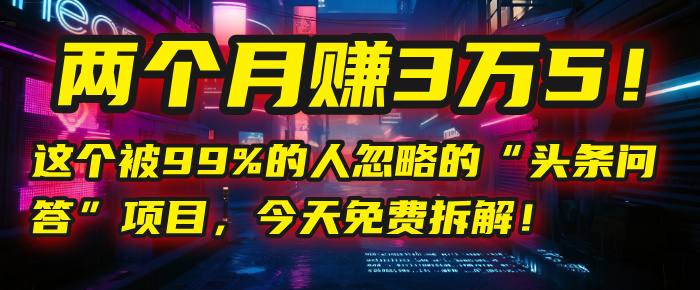 “头条问答”项目，今天免费拆解！两个月赚3万5！这个被99%的人忽略的-荔枝网络
