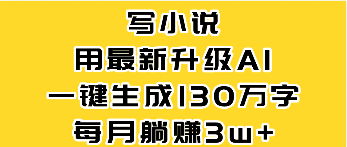 最新AI一键生成原创小说，一分钟能写130+字，每月睡后收益3W+-荔枝网络