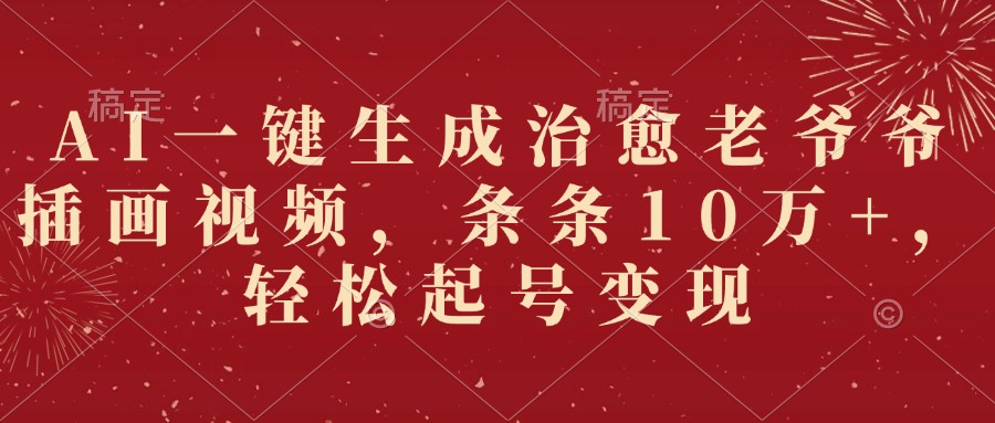 AI一键生成治愈老爷爷插画视频，条条10万+，轻松起号变现-荔枝网络