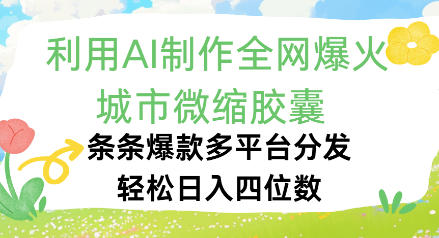 利用Ai制作全网爆火的城市微缩胶囊,条条爆款,多平台分发,轻松日入四位数-荔枝网络