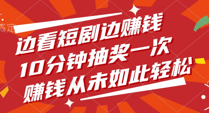 边看短剧边赚钱，10分钟抽奖一次，赚钱从未如此轻松-荔枝网络