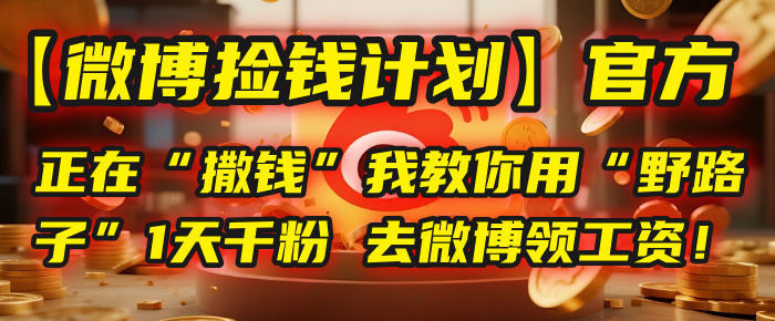 【微博捡钱计划】官方正在“撒钱”，我教你用“野路子”1天千粉，去微博领工资！-荔枝网络
