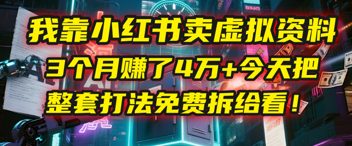 我靠“小红书卖虚拟资料”，3个月赚了4万+，今天把整套打法免费拆给你看！-荔枝网络