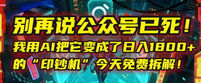 别再说公众号已死！我用AI把它变成了日入1800+的“印钞机”，今天免费拆解！-荔枝网络