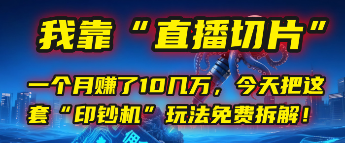 我靠“直播切片”,一个月赚了10几万,今天把这套“印钞机”玩法免费拆解!-荔枝网络