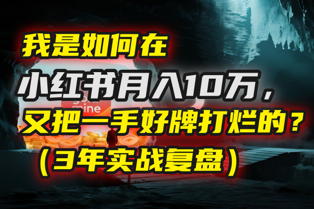 我是如何在小红书月入10万，又把一手好牌打烂的？（3年实战复盘）-荔枝网络
