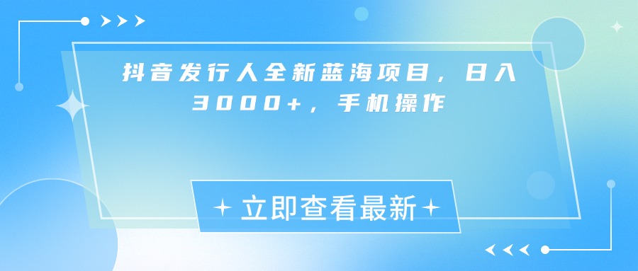 抖音发行人全新蓝海项目，日入3000+，手机操作-荔枝网络