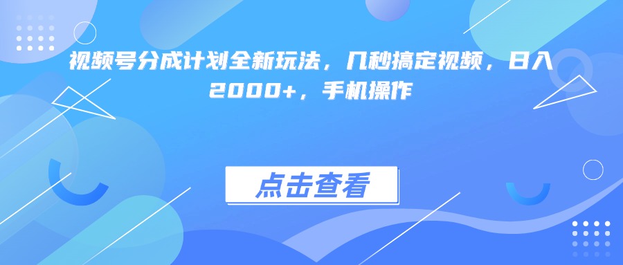 视频号分成计划全新玩法，几秒搞定视频，日入2000+，手机操作-荔枝网络