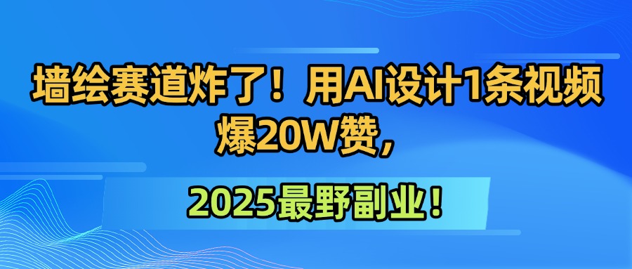 墙绘赛道炸了！用AI设计1条视频爆20W赞，2025最野副业！-荔枝网络