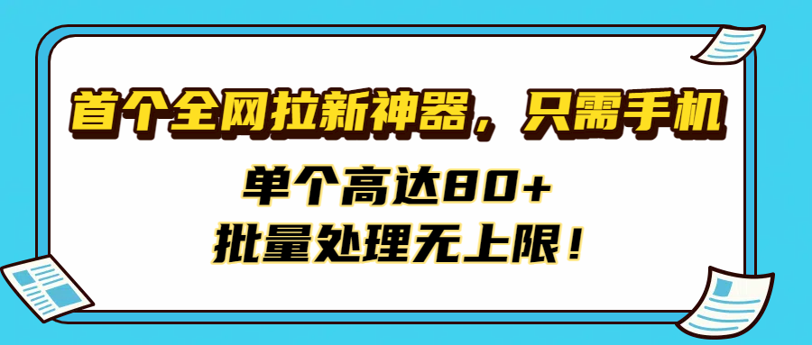 首个全网拉新神器，只需手机，单个高达80+，批量处理无上限！-荔枝网络