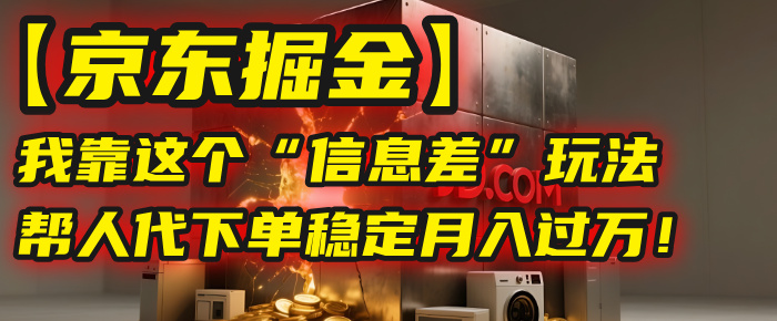 【京东掘金】我靠这个“信息差”玩法，帮人代下单，稳定月入过万！-荔枝网络