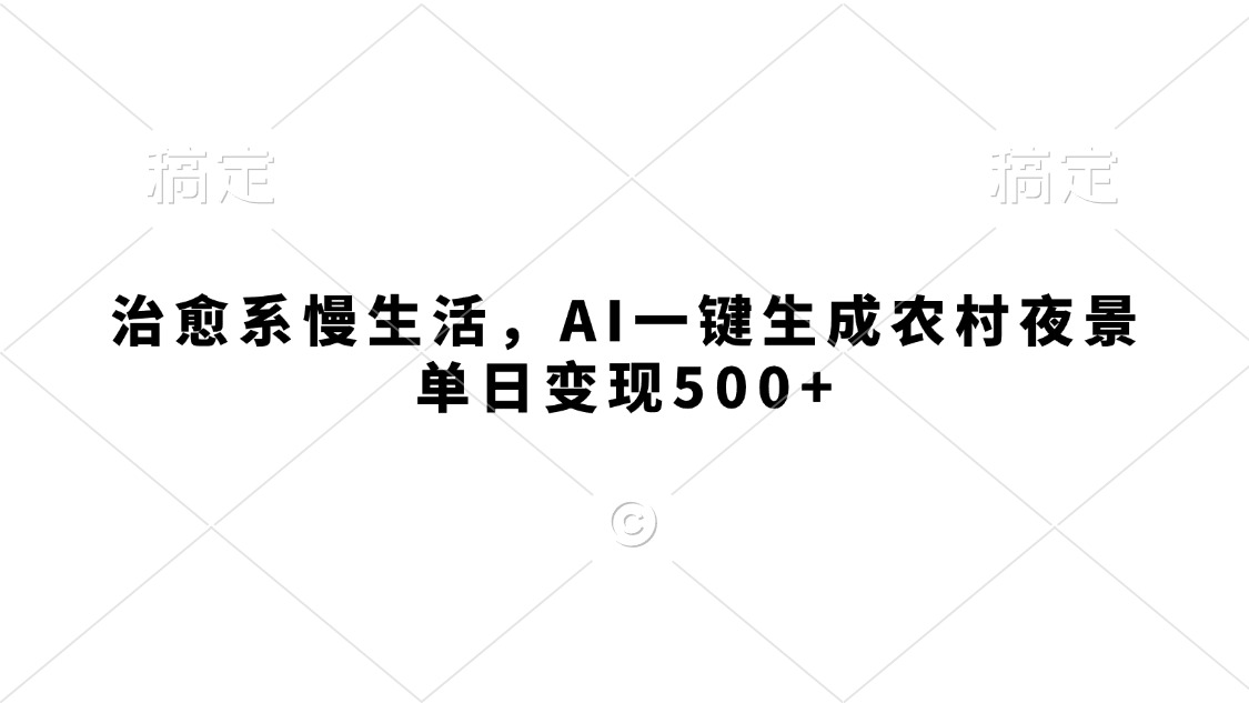 治愈系慢生活,AI一键生成农村夜景,单日变现500+-荔枝网络