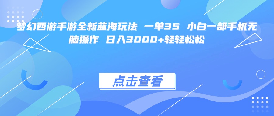 梦幻西游手游全新蓝海玩法 一单35 小白一部手机无脑操作 日入3000+轻轻松松-荔枝网络