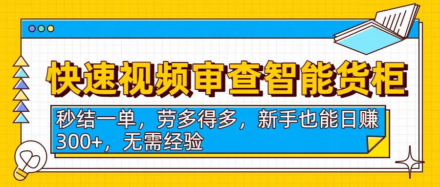 快速视频审查智能货柜，秒结一单，劳多得多，新手也能日赚300+，无需经验-荔枝网络