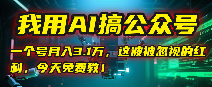 我用AI搞公众号,一个号月入3.1万,这波被忽视的红利,今天免费教!-荔枝网络