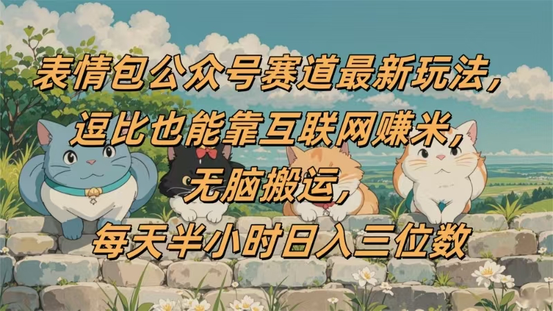 表情包公众号赛道，逗比也能靠互联网赚米，无脑搬运，小白也能日入三位数-荔枝网络