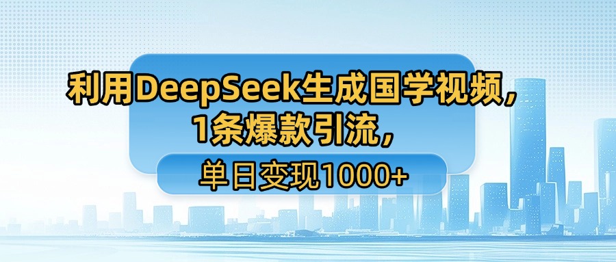 利用DeepSeek生成国学视频，1条爆款引流，单日变现1000+-荔枝网络
