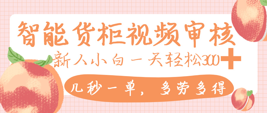 智能货柜视频审核,几秒一单,多劳多得,新人小白一天轻松 300+,零门槛-荔枝网络