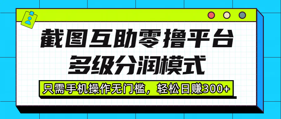 截图互助零撸平台，多级分润模式，只需手机操作无门槛，轻松日赚300+-荔枝网络