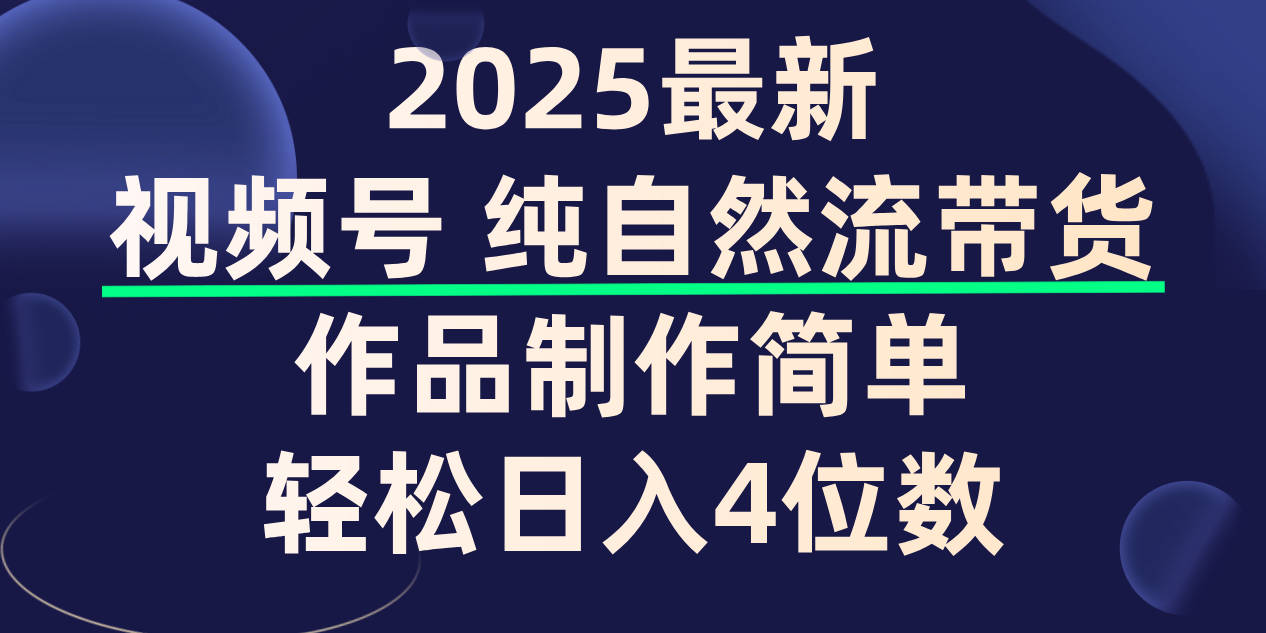 视频号纯自然流带货,作品制作简单,轻松日入4位数,保姆级教程-荔枝网络