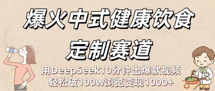爆火中式健康饮食定制赛道:用DeepSeek10分钟出爆款视频,轻松破100w浏览变现1000+-荔枝网络