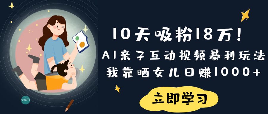 《10天吸粉18万！AI亲子互动视频暴利玩法，我靠晒女儿日赚1000+》-荔枝网络
