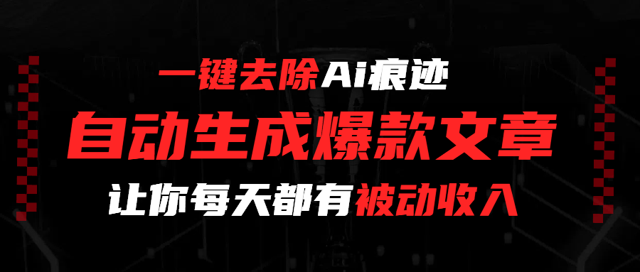 一键去除Ai痕迹，全自动生成爆款文章，让你每天都有睡后收入-荔枝网络