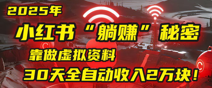 2025年，小红书的“躺赚”秘密被我扒出来了，靠做虚拟资料，30天全自动收入2万块！-荔枝网络