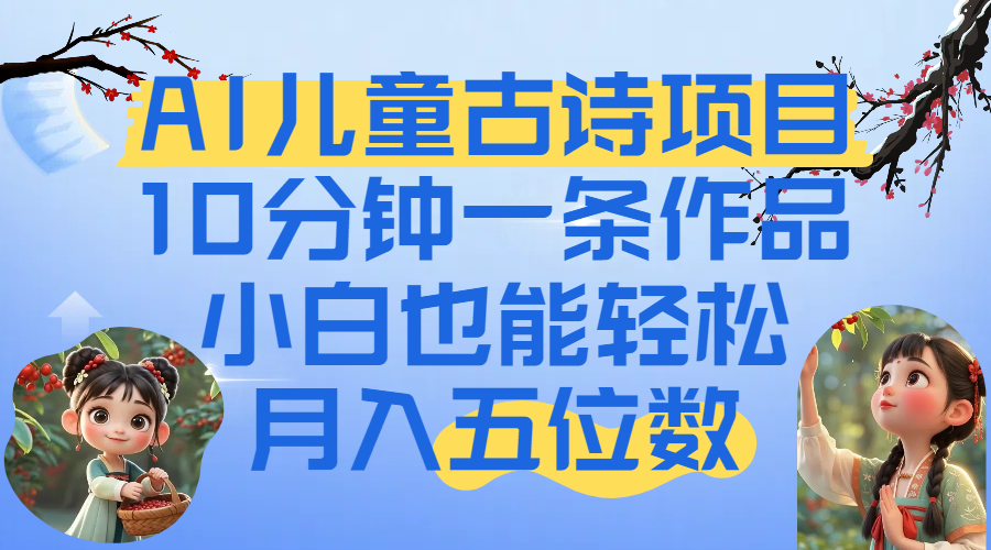 爆火AI儿童古诗项目！10分钟一条作品，小白也能轻松月入五位数-荔枝网络