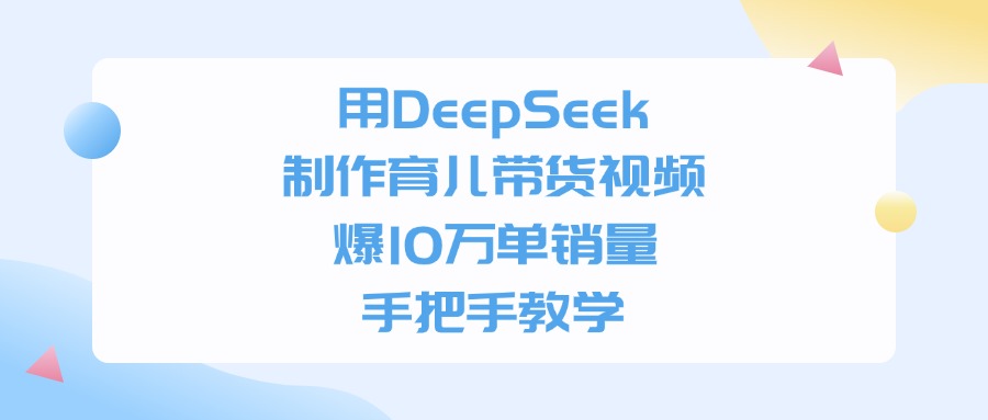 用DeepSeek制作，育儿带货视频，手把手教学，爆10万单销量-荔枝网络