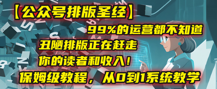 【公众号排版圣经】99%的运营都不知道，丑陋排版正在赶走你的读者和收入！保姆级教程，从0到1系统教学-荔枝网络
