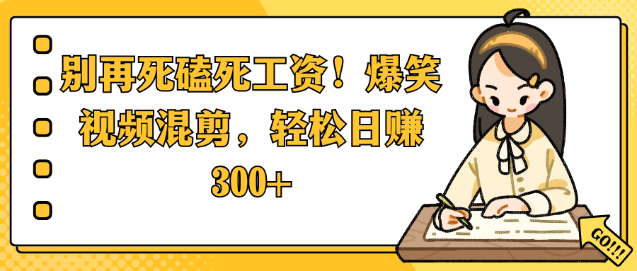 别再死磕死工资！爆笑视频混剪，轻松日赚 300+-荔枝网络