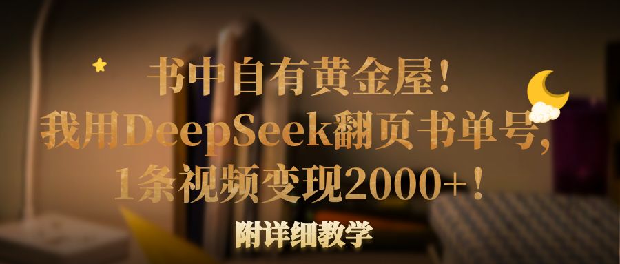 书中自有黄金屋！我用DeepSeek翻页书单号，1条视频变现2000+！附详细教学-荔枝网络