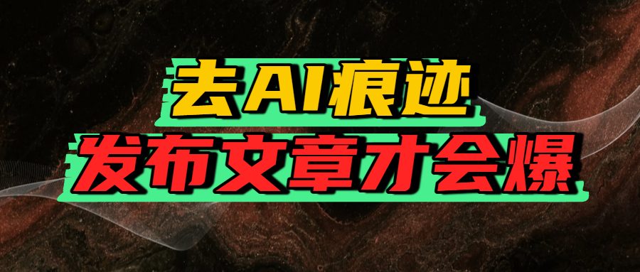 去AI痕迹，发布爆款文章，让你轻松日入好几张-荔枝网络