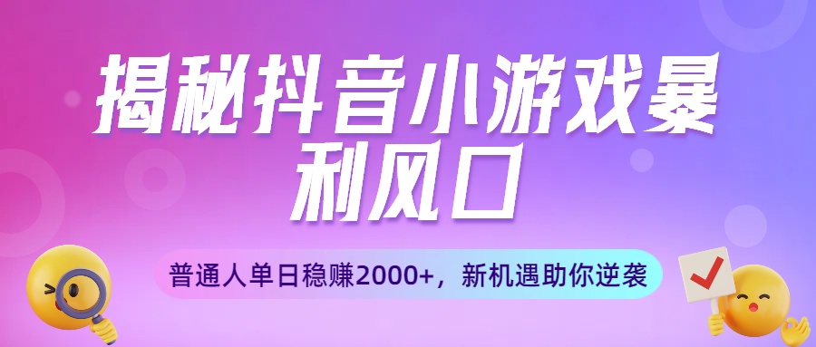 揭秘抖音小游戏暴利风口：普通人单日稳赚2000+，新机遇助你逆袭-荔枝网络