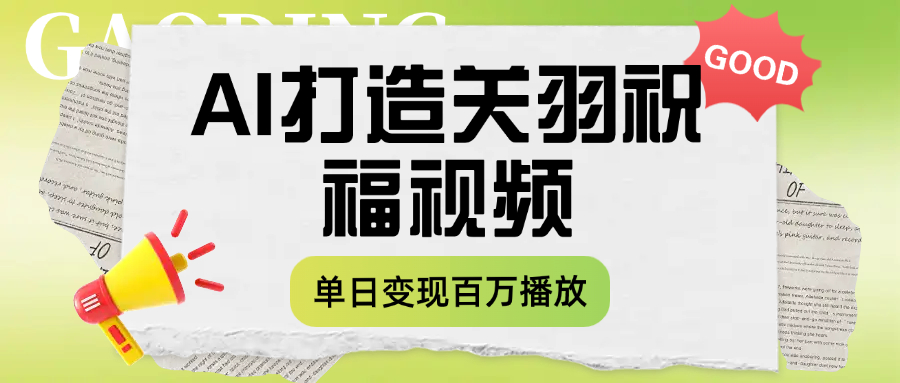 用AI打造关羽祝福视频，单日变现1000+，轻松收割百万播放-荔枝网络
