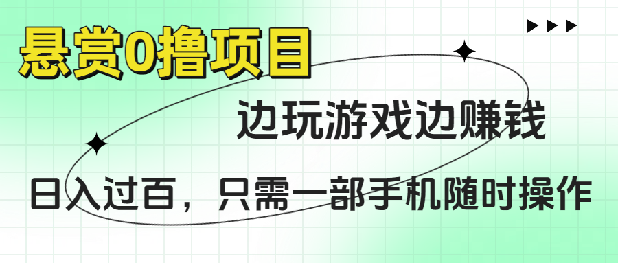 悬赏0撸项目，边玩游戏边赚钱，日入过百，只需一部手机随时操作-荔枝网络